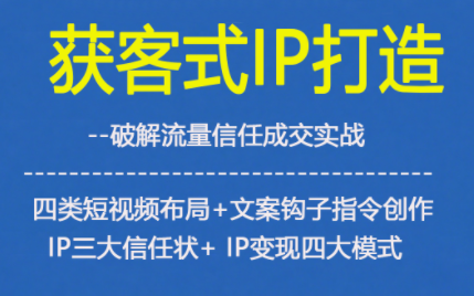 获客型IP打造，破解流量信任成，四类短视频布局+文案钩子指令创作IP三大信任状+IP变现四大模式-木子聊项目