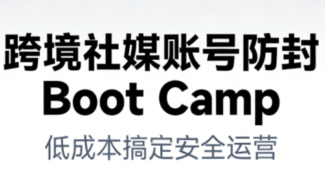 跨境社媒账号防封Boot Camp，低成本搞定社媒账号安全与长期运营-木子聊项目