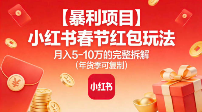 【暴利项目】小红书春节红包玩法月入5W的完整拆解(年货季可复制)-木子聊项目