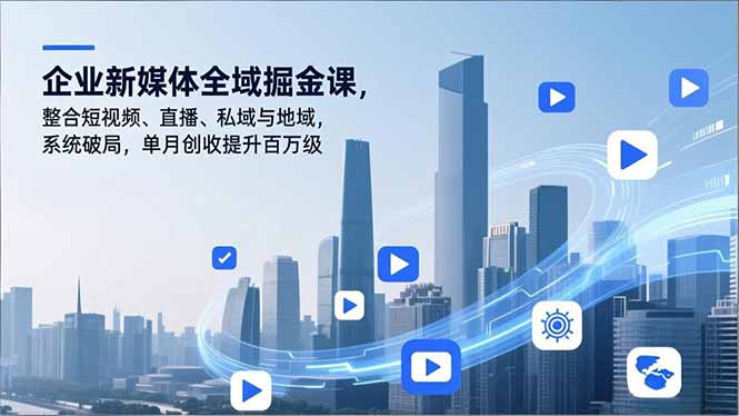 企业新媒体全域掘金课，整合短视频、直播、私域与地域，系统破局，单月创收提升百万级-木子聊项目