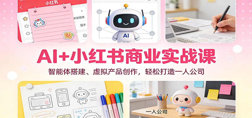 AI+小红书商业实战课：智能体搭建、虚拟产品创作，轻松打造一人公司-木子聊项目