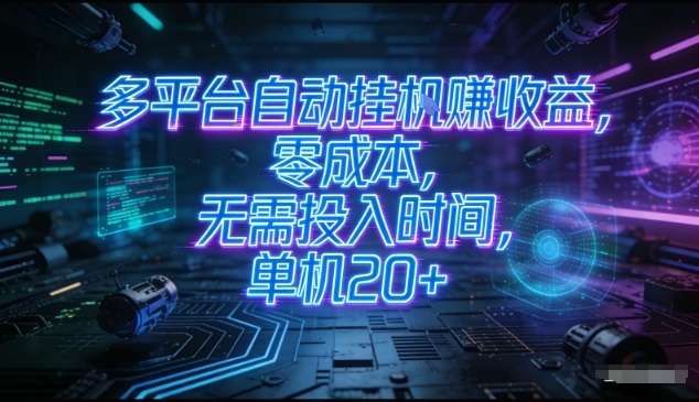 多平台自动挂G賺收益，零成本，无需投入时间，单机20+，矩阵操作月入过1W+【揭秘】-木子聊项目
