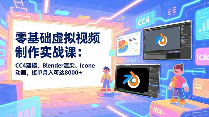 零基础虚拟视频制作实战课：CC4建模、Blender渲染、Iclone动画，接单月入可达8000+-木子聊项目