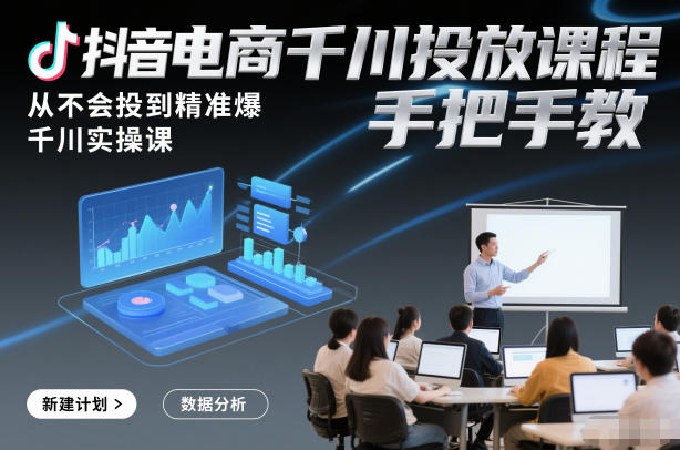 抖音电商千川投放课程，从不会投到精准爆，千川实操课，手把手教-木子聊项目