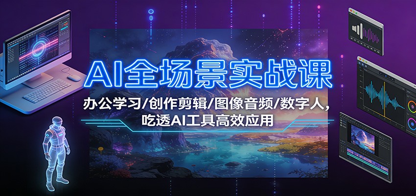 AI全场景实战课：办公学习/创作剪辑/图像音频/数字人，吃透AI工具高效应用-木子聊项目