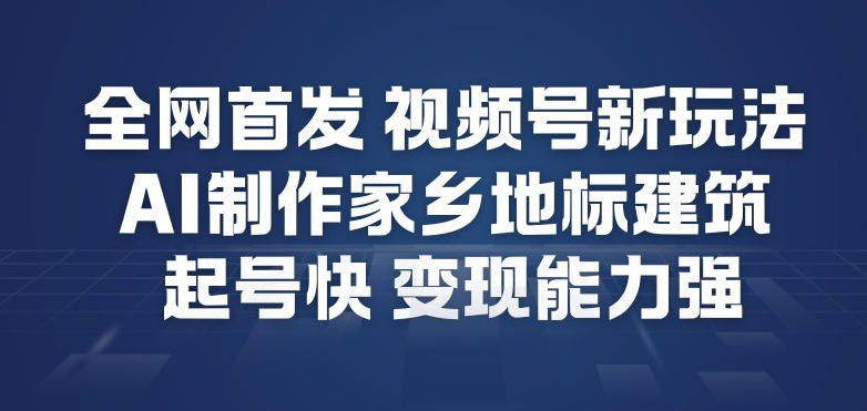 全网首发，视频号新玩法，AI制作家乡地标建筑，起号快，变现能力强-木子聊项目