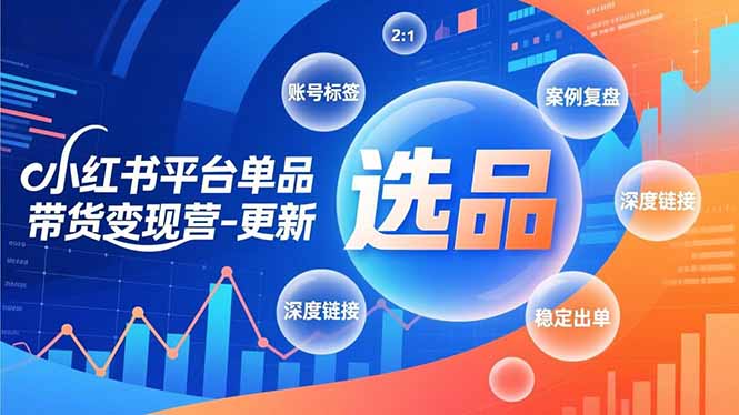 小红书平台单品带货变现营-更新，极致选品、账号标签、案例复盘，深度链接，快速启动稳定出单-木子聊项目