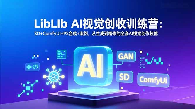 LibLIb AI视觉创收训练营：SD+ComfyUI+PS合成+案例，从生成到精修的全套AI视觉创作技能-木子聊项目