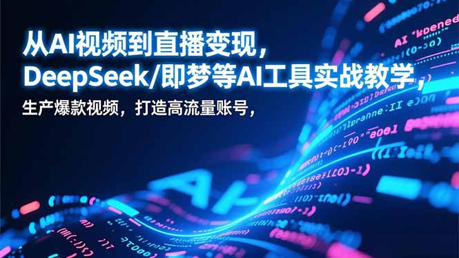从AI视频到直播变现，DeepSeek/即梦等AI工具实战教学，生产爆款视频，打造高流量账号-木子聊项目