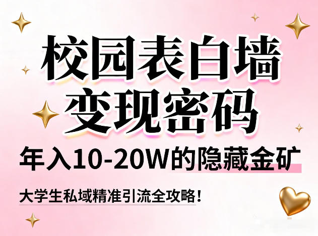 校园表白墙变现密码，年入10-20W的隐藏金矿，大学生私域精准引流全攻略！-木子聊项目