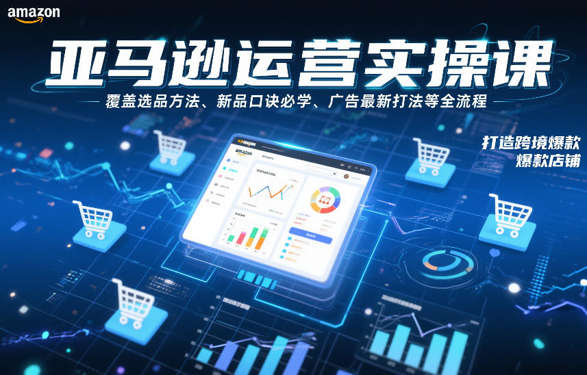 亚马逊运营实操课，覆盖选品方法、新品口诀必学、广告最新打法等全流程，打造跨境爆款店铺-木子聊项目