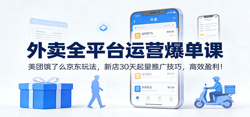 外卖全平台运营爆单课：美团饿了么京东玩法，新店30天起量推广技巧，高效盈利！-木子聊项目