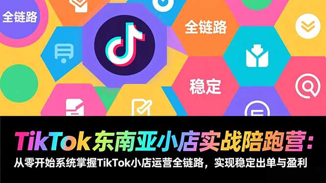 TikTok东南亚小店实战陪跑营：从零开始系统掌握TikTok小店运营全链路，实现稳定出单与盈利-木子聊项目