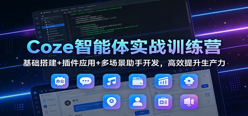 Coze智能体实战训练营：基础搭建+插件应用+多场景助手开发，高效提升生产力-木子聊项目