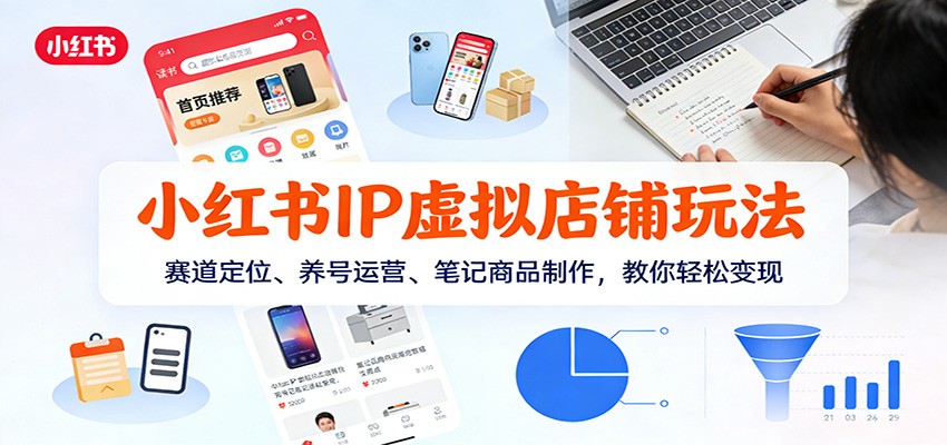 小红书IP虚拟店铺玩法，赛道定位、养号运营、笔记商品制作，教你轻松变现-木子聊项目