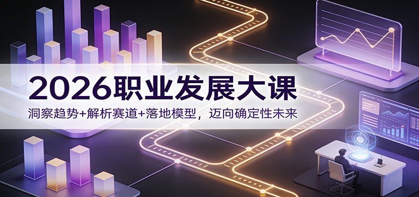 2026职业发展大课：洞察趋势+解析赛道+落地模型，迈向确定性未来-木子聊项目