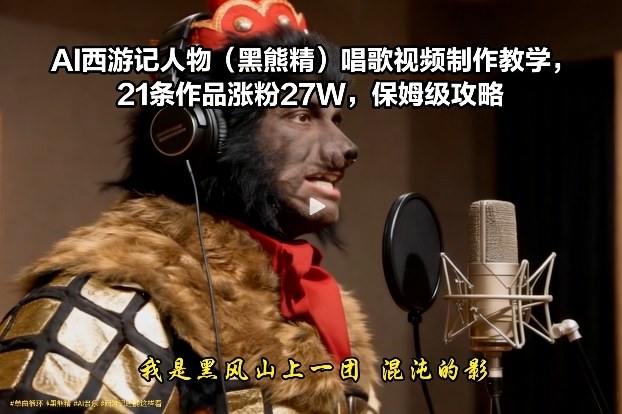 AI西游记人物(黑熊精)唱歌视频制作教学，21条作品涨粉27W，保姆级攻略-木子聊项目