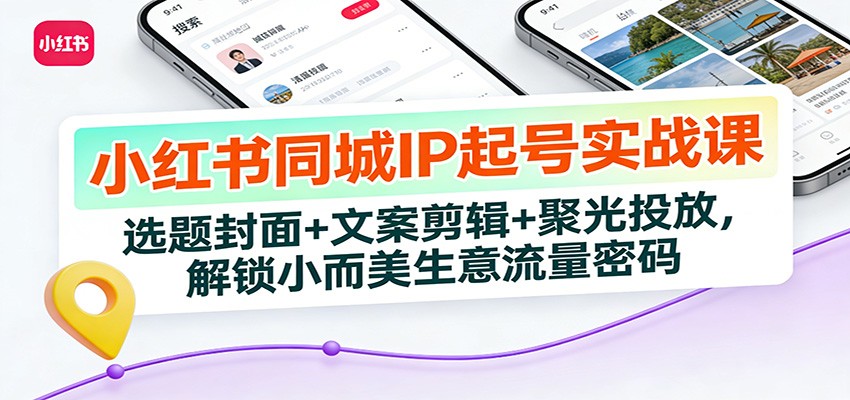 小红书同城IP起号实战课：选题封面+文案剪辑+聚光投放，解锁小而美生意流量密码-木子聊项目