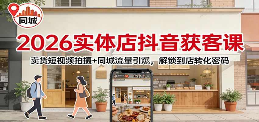 2026实体店抖音获客：卖货短视频拍摄+同城流量引爆，解锁到店转化密码-木子聊项目