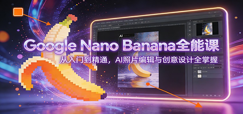 Google Nano Banana全能课：从入门到精通，AI照片编辑与创意设计全掌握-木子聊项目