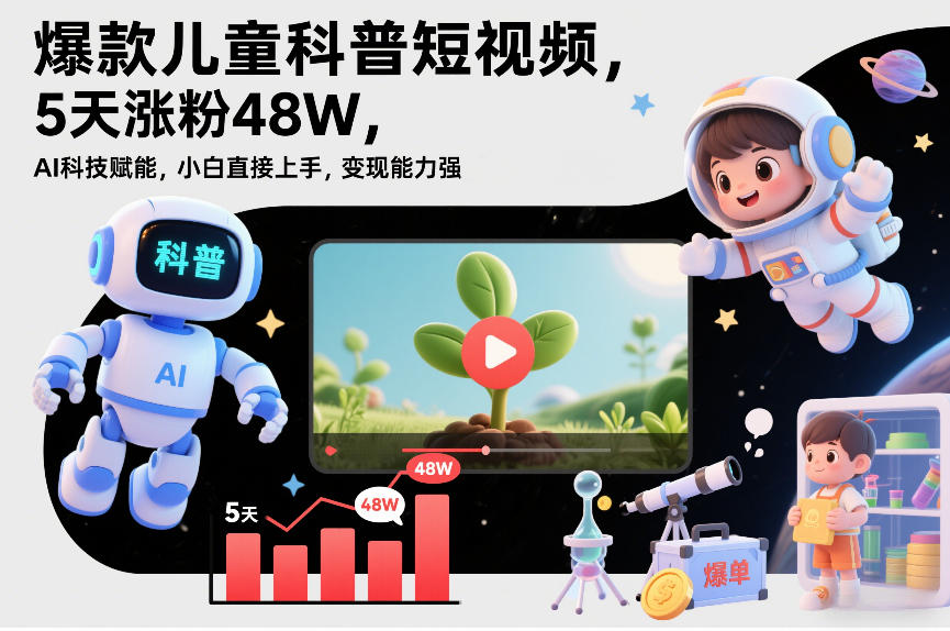 爆款儿童科普短视频，5天涨粉48W，AI科技赋能，小白直接上手，变现能力强，橱窗带货爆单不停-木子聊项目