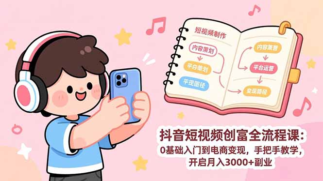 抖音短视频创富全流程课：0基础入门到电商变现，手把手教学，开启月入3000+副业-木子聊项目