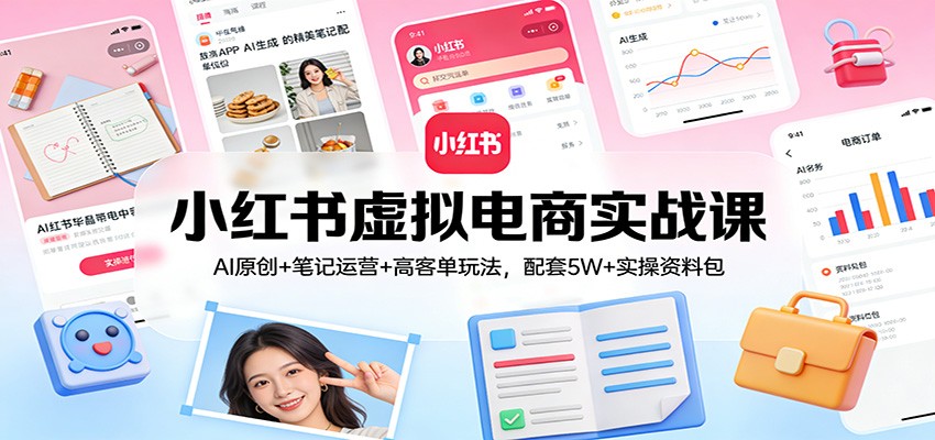 小红书虚拟电商实战课：AI原创+笔记运营+高客单玩法，配套5W+实操资料包-木子聊项目