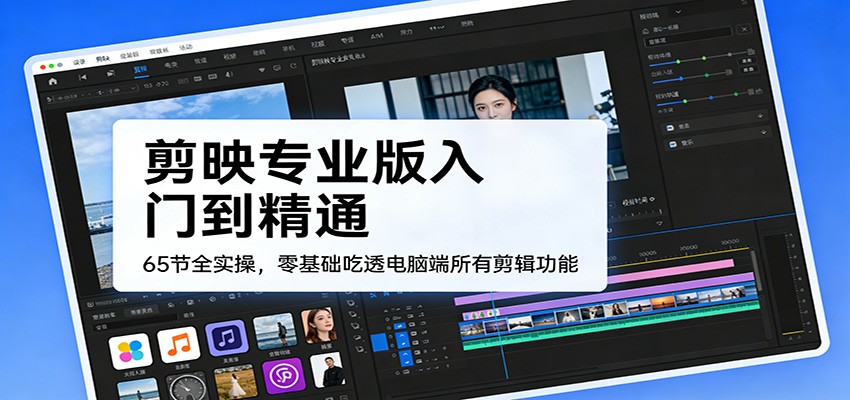 剪映专业版入门到精通，65节全实操，零基础吃透电脑端所有剪辑功能-木子聊项目