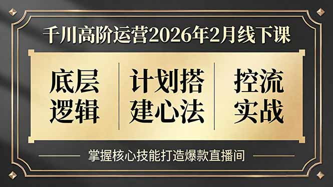 千川高阶运营2026年2月线下课，底层逻辑、计划搭建心法、控流实战，掌握核心技能打造爆款直播间-木子聊项目
