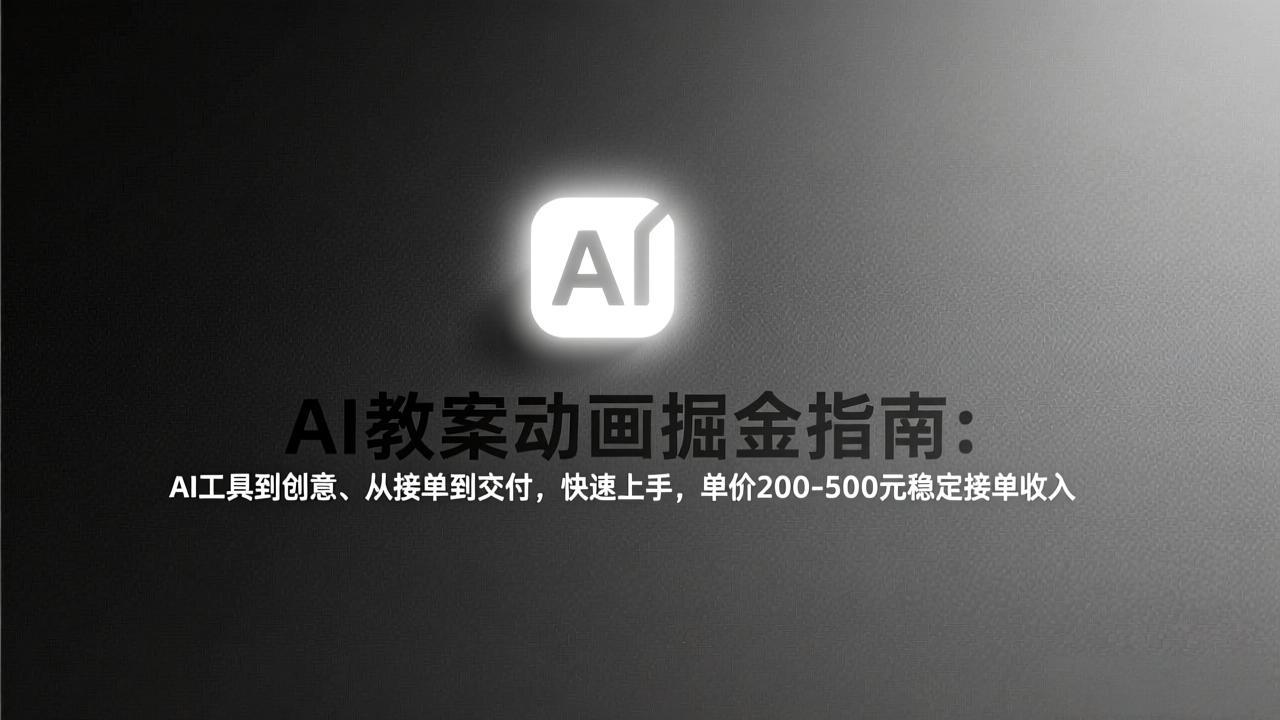 AI教案动画掘金指南：从工具到创意、从接单到交付，快速上手，单价200-500元稳定接单收入-木子聊项目