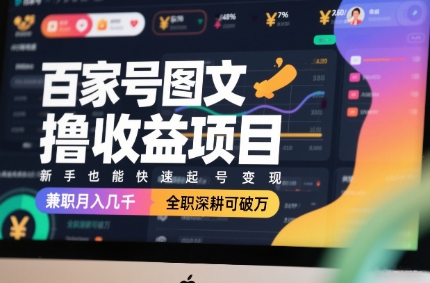 百家号图文撸收益项目，新手也能快速起号变现，兼职月入几千，全职深耕可破万-木子聊项目