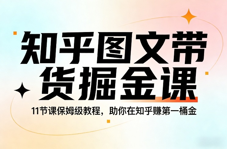 知乎图文带货掘金课，11节课保姆级教程，助你在知乎賺第一桶金-木子聊项目