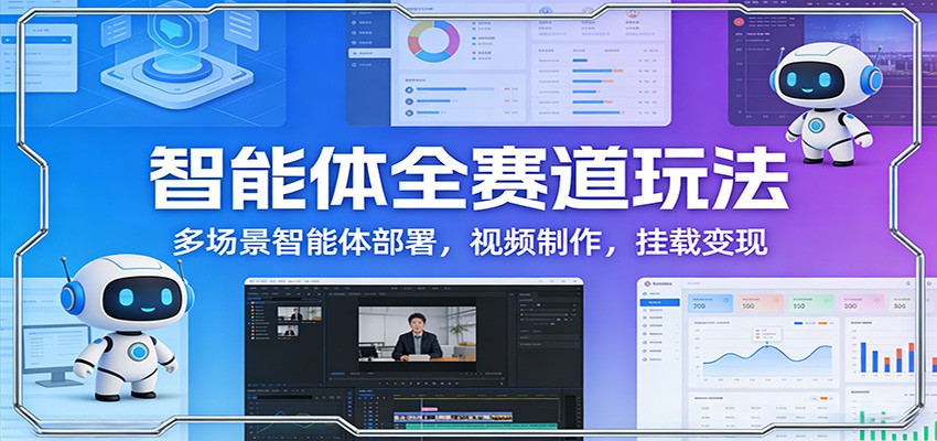 智能体全赛道玩法：多场景智能体部署，视频制作，挂载变现-木子聊项目
