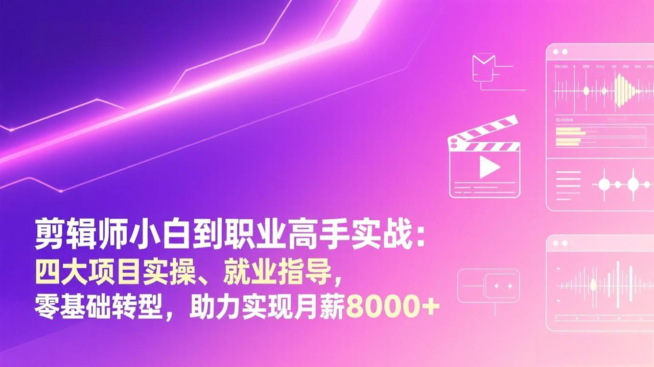 剪辑师小白到职业高手实战：四大项目实操、就业指导，零基础转型，助力实现月薪8000+-木子聊项目