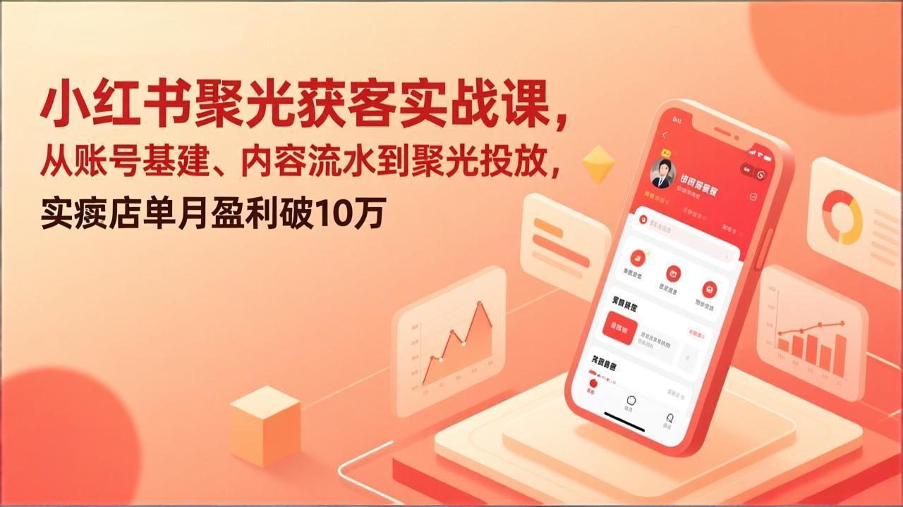 小红书聚光获客实战课，从账号基建、内容流水到聚光投放，实体店单月盈利破10万-木子聊项目