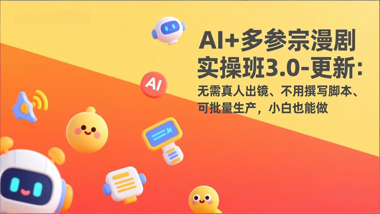 AI+多参宗漫剧实操班3.0-更新：无需真人出镜、不用撰写脚本、可批量生产，小白也能做-木子聊项目