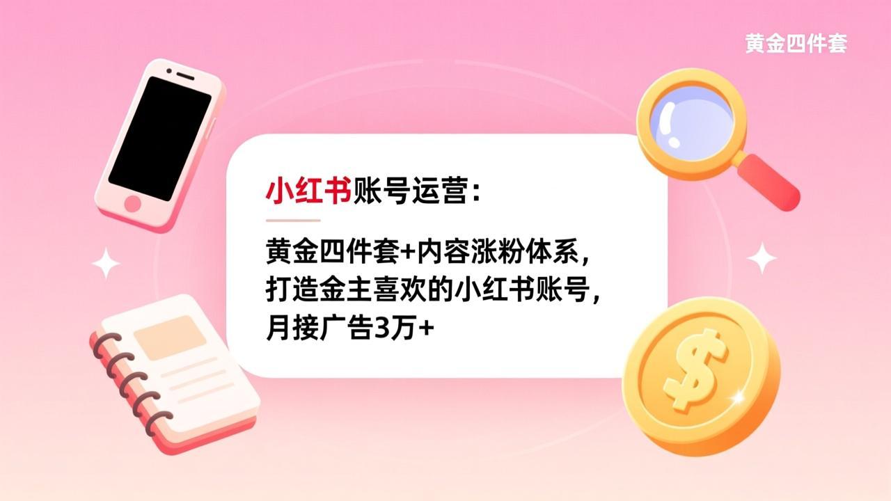 小红书账号运营：黄金四件套+内容涨粉体系，打造金主喜欢的小红书账号，月接广告3万+-木子聊项目