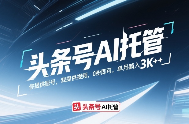 头条号AI托管，你提供账号，我提供视频，0粉即可，单月躺入3k+【揭秘】-木子聊项目