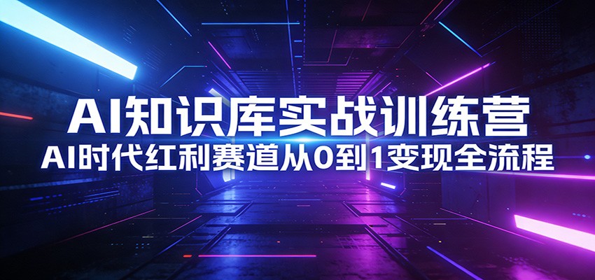 AI知识库实战训练营：AI时代红利赛道从0到1变现全流程-木子聊项目