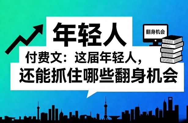 付费文：这届年轻人，还能抓住哪些翻身机会(一)(二)-木子聊项目