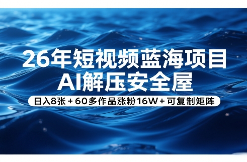 26年短视频蓝海项目，AI解压安全屋，日入8张+60多作品涨粉16W+可复制矩阵-木子聊项目
