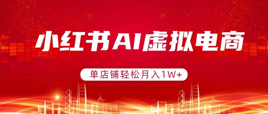小红书AI虚拟电商，单店铺轻松月入1W+，可矩阵运营-木子聊项目