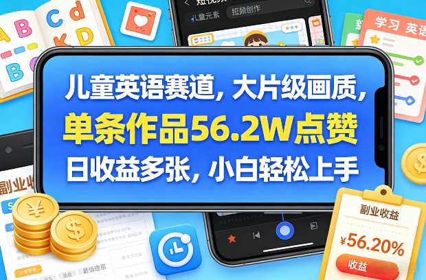 儿童英语赛道，大片级画质，单条作品56.2W点赞，日收益多张，小白轻松上手-木子聊项目