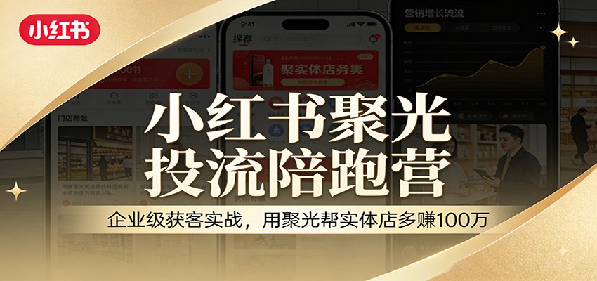 小红书聚光投流陪跑营：企业级获客实战，用聚光帮实体店多赚100万-木子聊项目