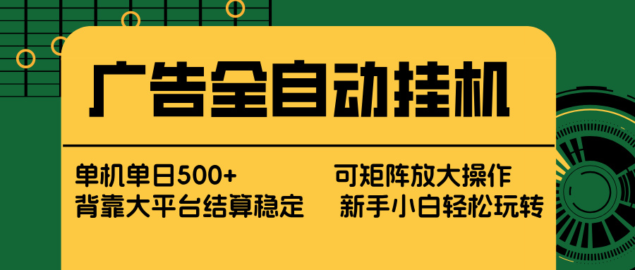 广告全自动挂机 单机单日500+ 矩阵放大 背靠大平台 绿色稳定 新手小白轻松玩转-木子聊项目