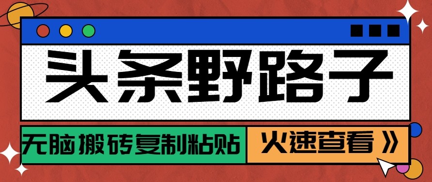 头条单账号日收益300+野路子玩法赛道，无脑搬砖复制粘贴，保姆级教程-木子聊项目