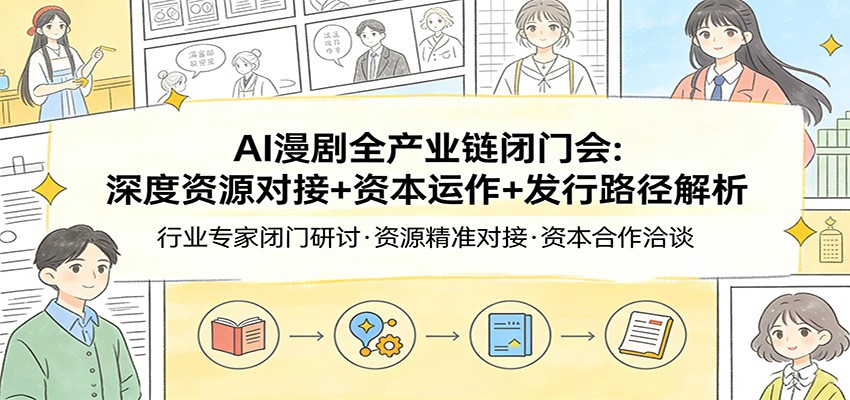 AI漫剧全产业链闭门会：深度资源对接+资本运作+发行路径解析-木子聊项目