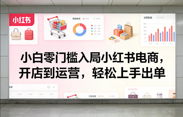 小白零门槛入局小红书电商，开店到运营，轻松上手出单-木子聊项目