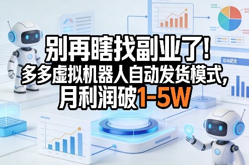 别再瞎找副业了！多多虚拟机器人自动发货模式，月利润破1-5W【揭秘】-木子聊项目