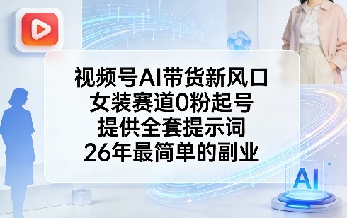 视频号AI带货新风口，女装赛道0粉起号，提供全套提示词，26年最简单的副业-木子聊项目